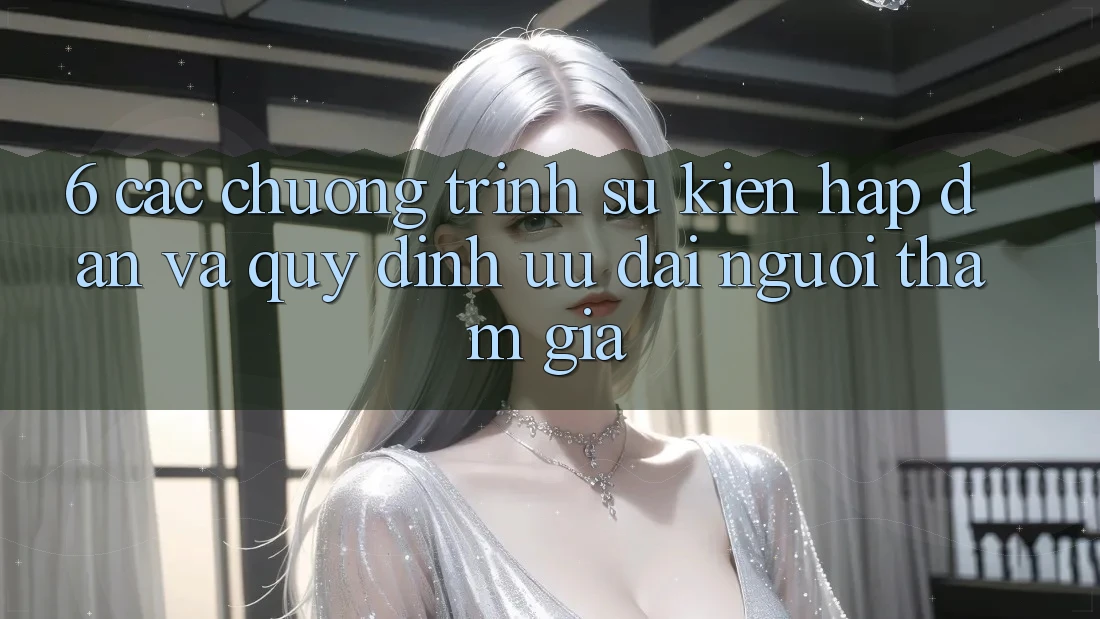 6. Các chương trình sự kiện hấp dẫn và quy định ưu đãi người tham gia