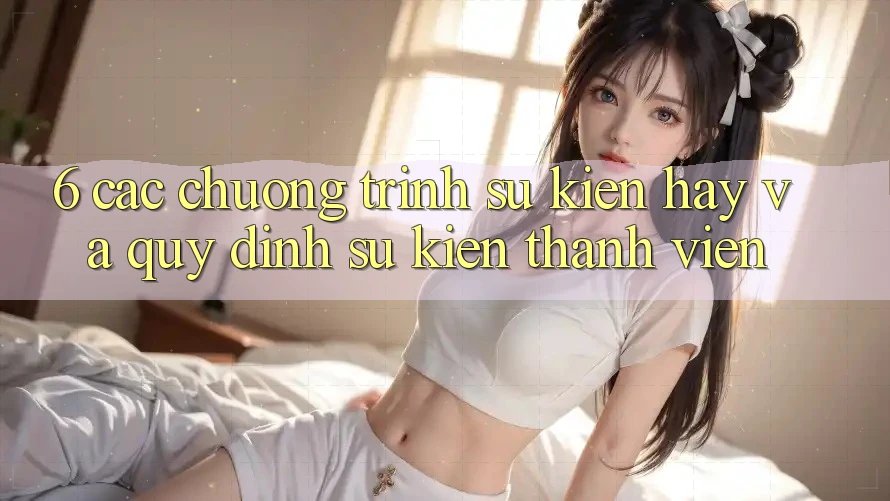 6. Các chương trình sự kiện hay và quy định sự kiện thành viên 6. Các chương trình sự kiện hay và quy định sự kiện thành viên