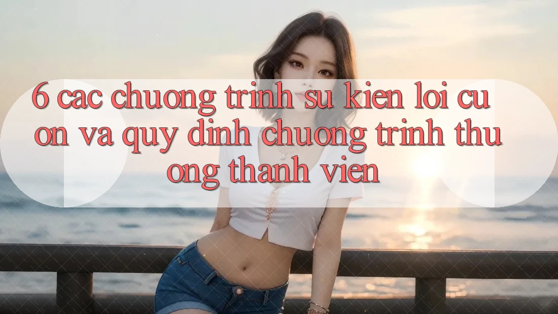 6. Các chương trình sự kiện lôi cuốn và quy định chương trình thưởng thành viên