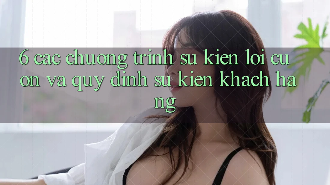6. Các chương trình sự kiện lôi cuốn và quy định sự kiện khách hàng 6. Các chương trình sự kiện lôi cuốn và quy định sự kiện khách hàng
