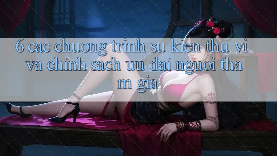 6. Các chương trình sự kiện thú vị và chính sách ưu đãi người tham gia 6. Các chương trình sự kiện thú vị và chính sách ưu đãi người tham gia
