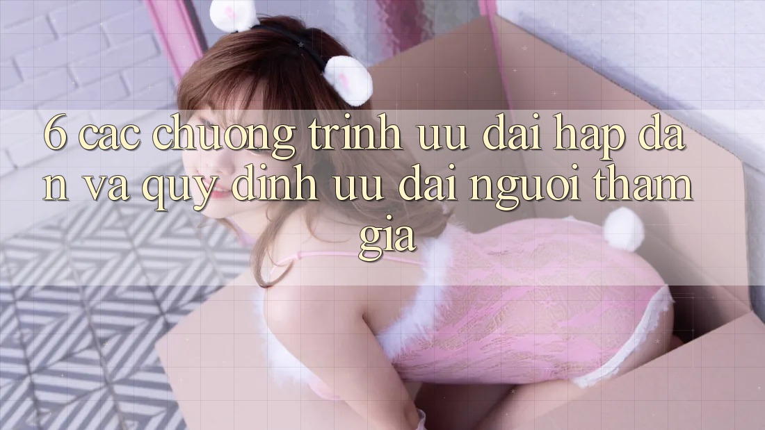 6. Các chương trình ưu đãi hấp dẫn và quy định ưu đãi người tham gia 6. Các chương trình ưu đãi hấp dẫn và quy định ưu đãi người tham gia