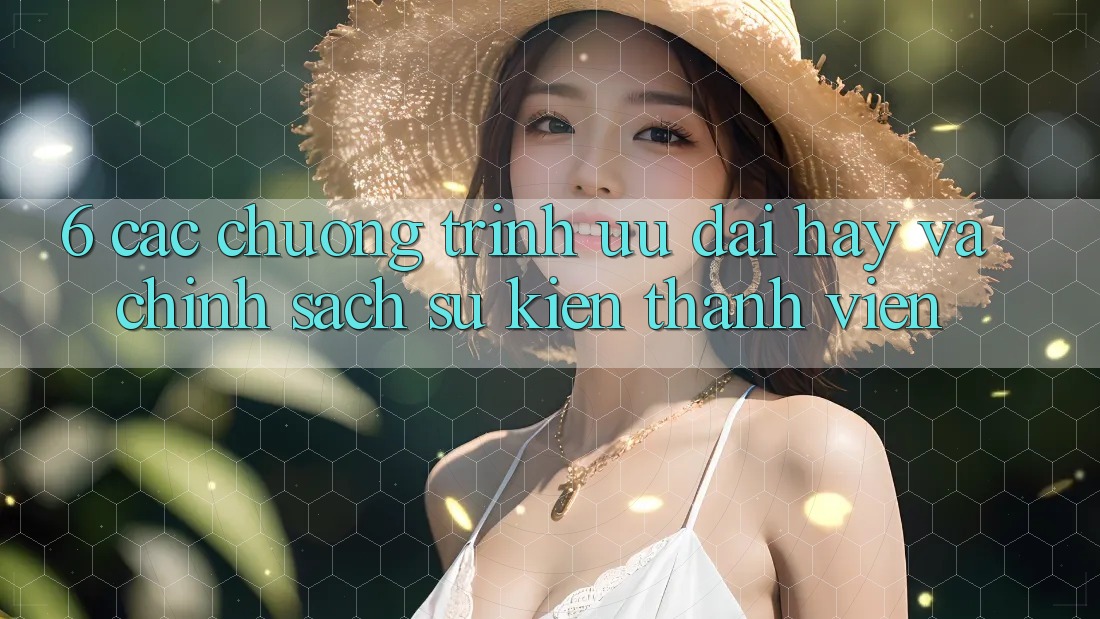6. Các chương trình ưu đãi hay và chính sách sự kiện thành viên 6. Các chương trình ưu đãi hay và chính sách sự kiện thành viên