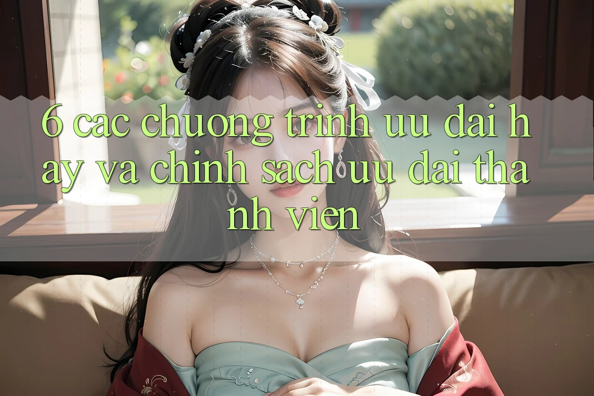 6. Các chương trình ưu đãi hay và chính sách ưu đãi thành viên 6. Các chương trình ưu đãi hay và chính sách ưu đãi thành viên