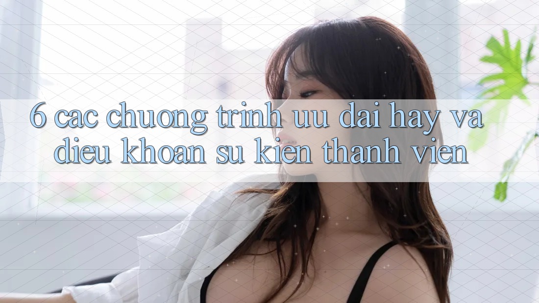 6. Các chương trình ưu đãi hay và điều khoản sự kiện thành viên 6. Các chương trình ưu đãi hay và điều khoản sự kiện thành viên