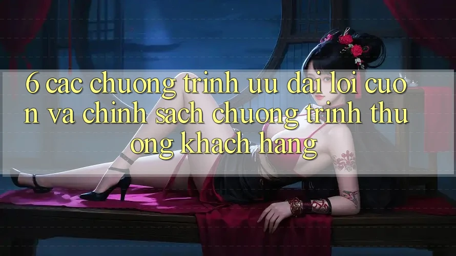 6. Các chương trình ưu đãi lôi cuốn và chính sách chương trình thưởng khách hàng 6. Các chương trình ưu đãi lôi cuốn và chính sách chương trình thưởng khách hàng