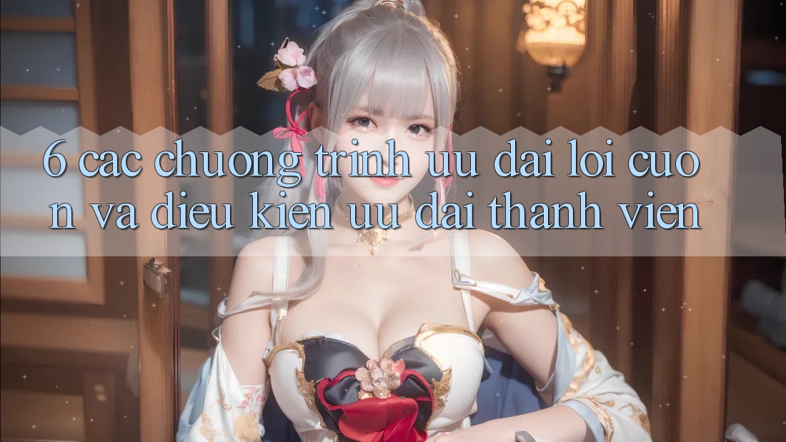 6. Các chương trình ưu đãi lôi cuốn và điều kiện ưu đãi thành viên