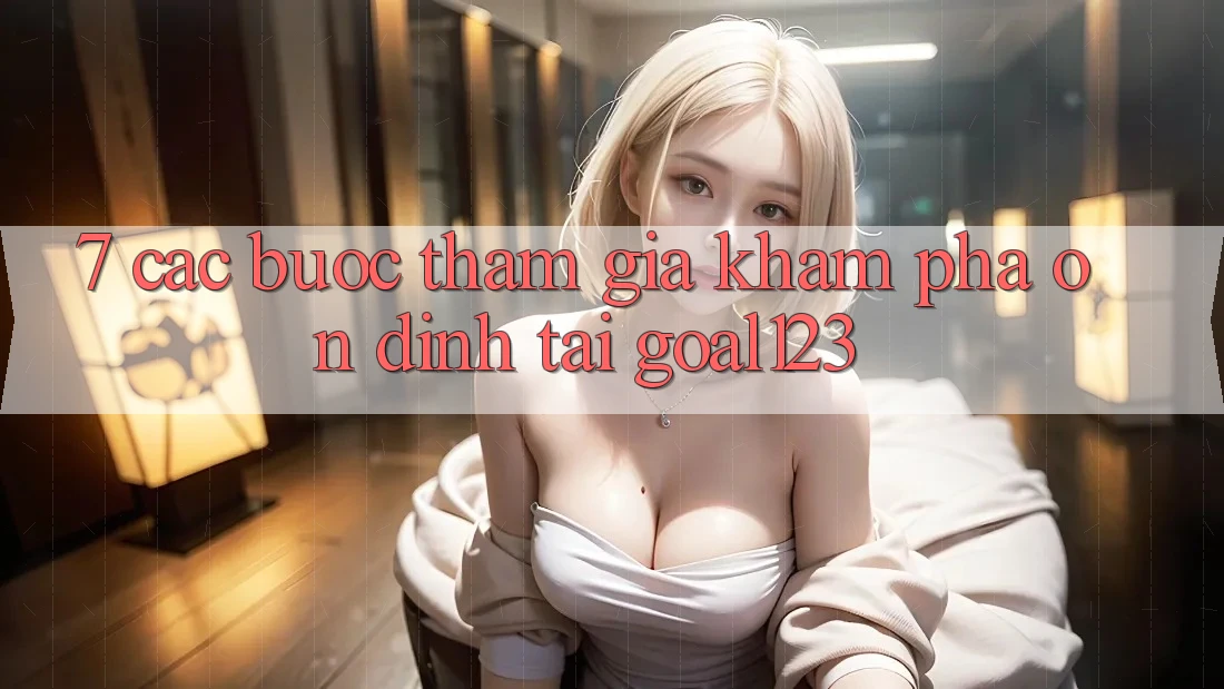 7. Các bước tham gia khám phá ổn định tại Goal123