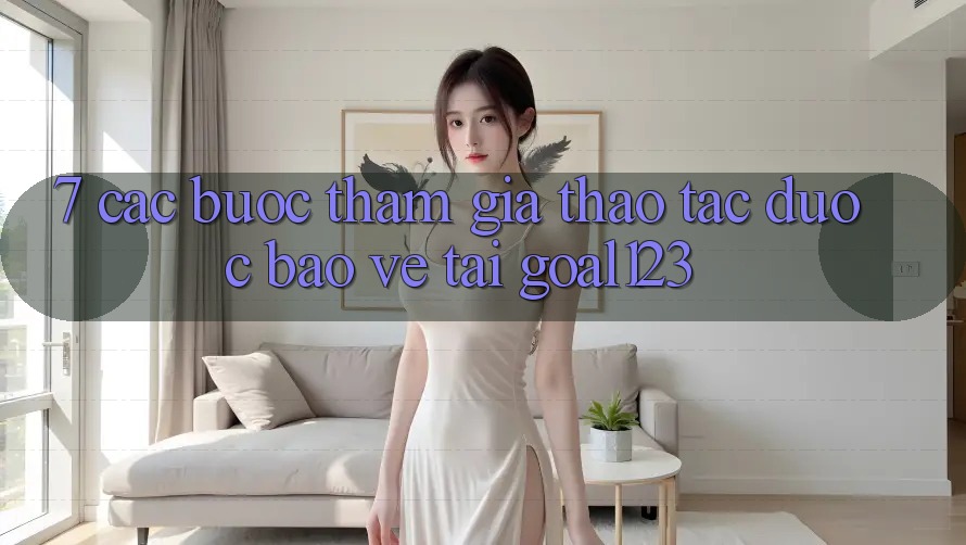 7. Các bước tham gia thao tác được bảo vệ tại Goal123 7. Các bước tham gia thao tác được bảo vệ tại Goal123
