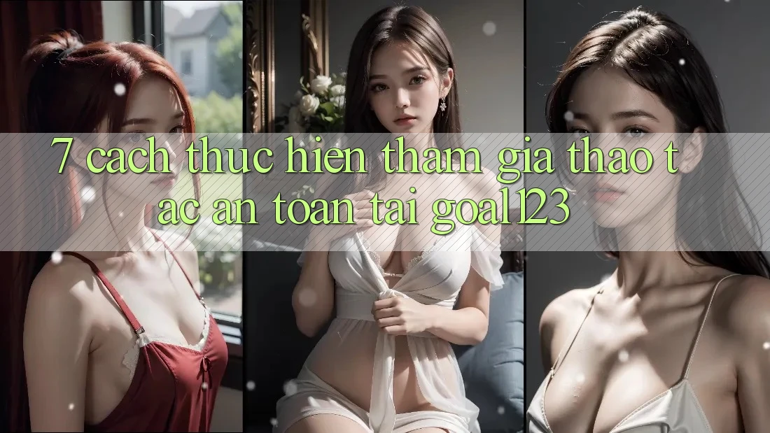 7. Cách thực hiện tham gia thao tác an toàn tại Goal123