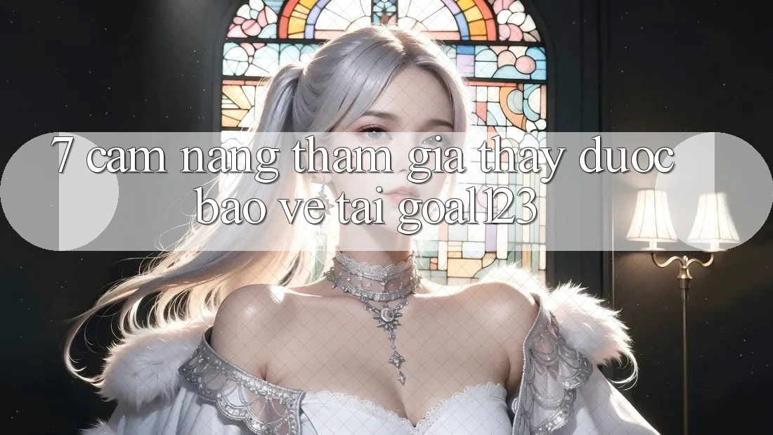 7. Cẩm nang tham gia thấy được bảo vệ tại Goal123 7. Cẩm nang tham gia thấy được bảo vệ tại Goal123