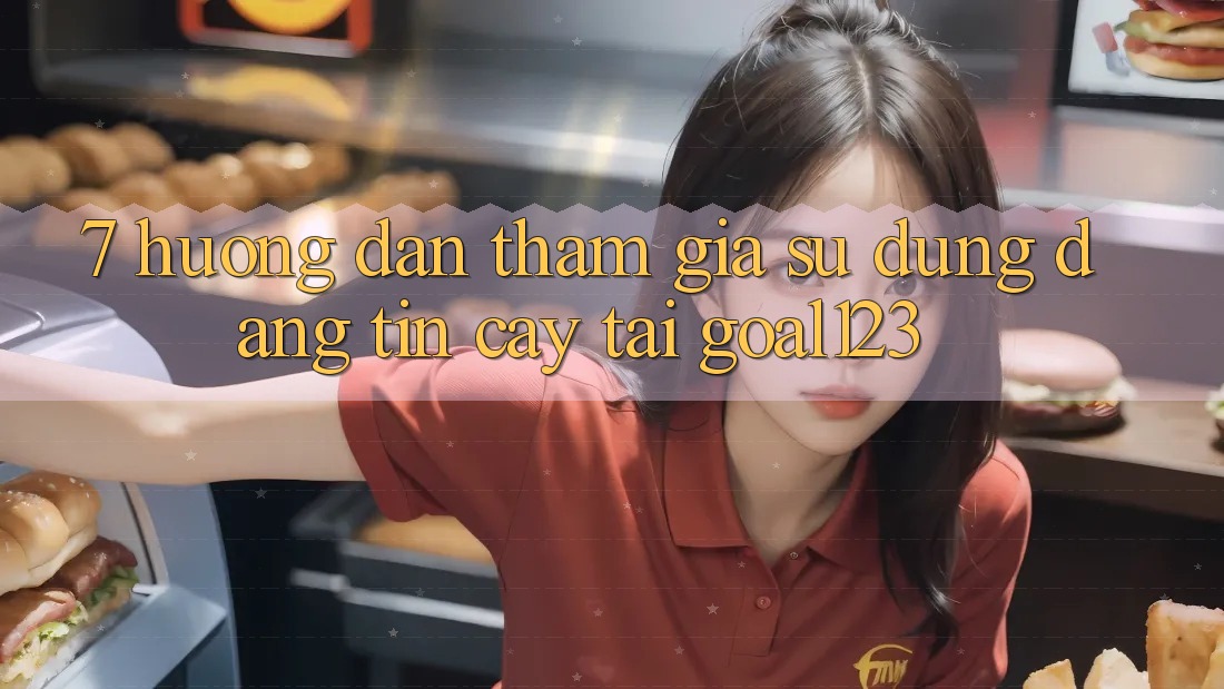 7. Hướng dẫn tham gia sử dụng đáng tin cậy tại Goal123 7. Hướng dẫn tham gia sử dụng đáng tin cậy tại Goal123