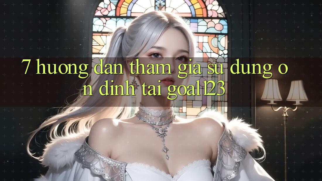7. Hướng dẫn tham gia sử dụng ổn định tại Goal123