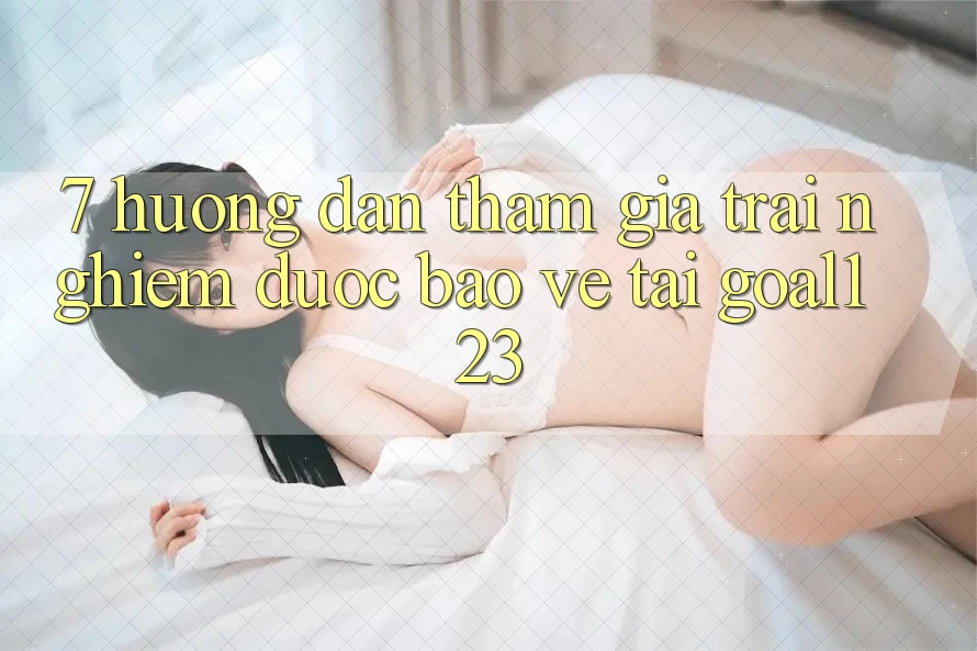 7. Hướng dẫn tham gia trải nghiệm được bảo vệ tại Goal123 7. Hướng dẫn tham gia trải nghiệm được bảo vệ tại Goal123
