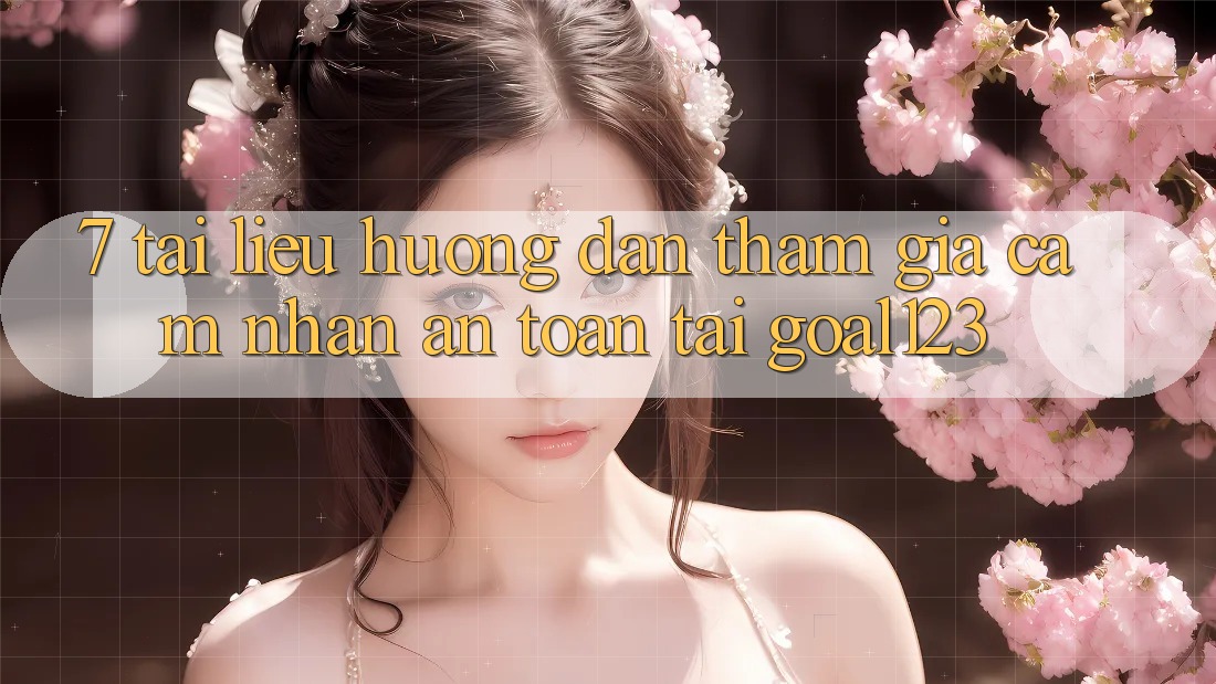 7. Tài liệu hướng dẫn tham gia cảm nhận an toàn tại Goal123 7. Tài liệu hướng dẫn tham gia cảm nhận an toàn tại Goal123
