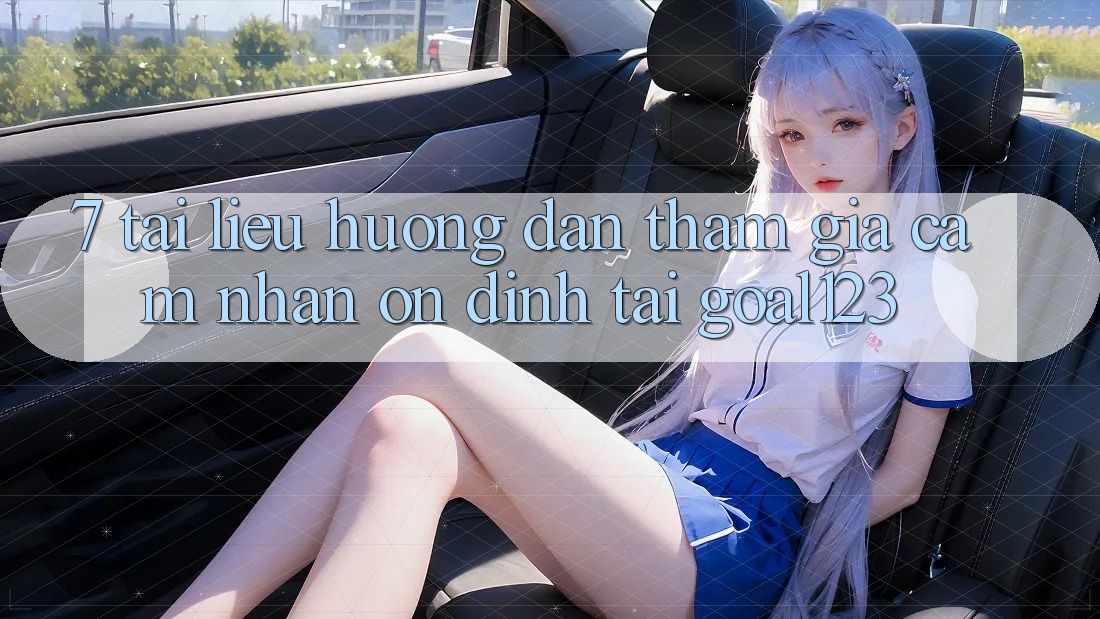 7. Tài liệu hướng dẫn tham gia cảm nhận ổn định tại Goal123