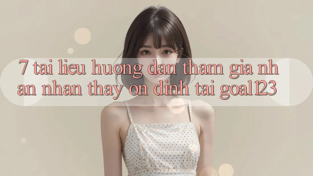 7. Tài liệu hướng dẫn tham gia nhận nhận thấy ổn định tại Goal123 7. Tài liệu hướng dẫn tham gia nhận nhận thấy ổn định tại Goal123