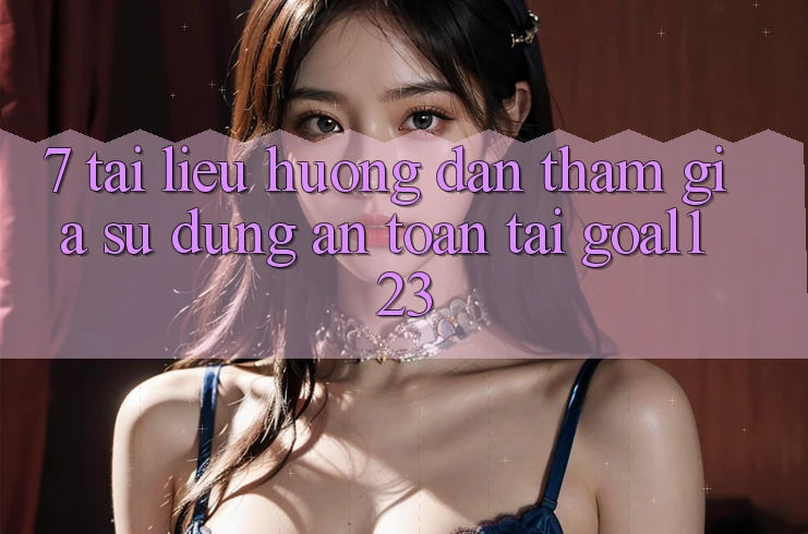 7. Tài liệu hướng dẫn tham gia sử dụng an toàn tại Goal123