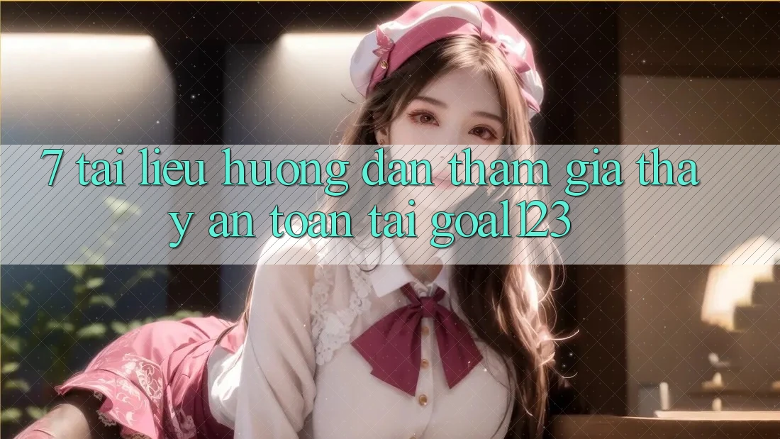 7. Tài liệu hướng dẫn tham gia thấy an toàn tại Goal123