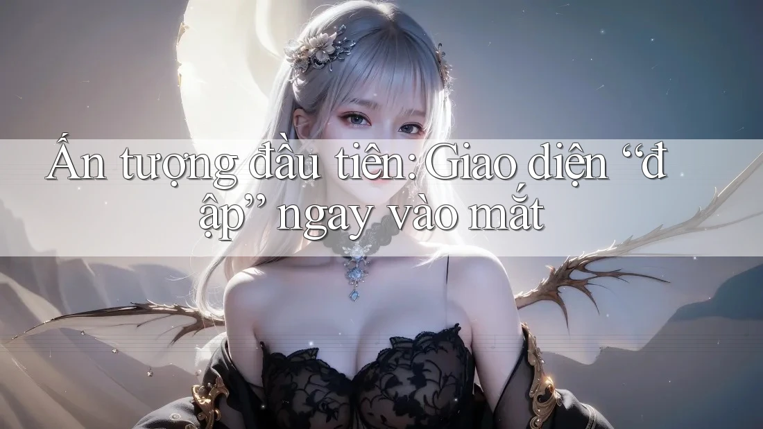 Ấn tượng đầu tiên: Giao diện “đập” ngay vào mắt