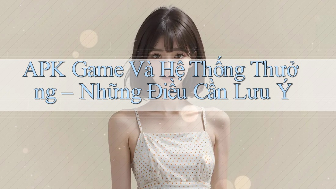 APK Game Và Hệ Thống Thưởng – Những Điều Cần Lưu Ý APK Game Và Hệ Thống Thưởng – Những Điều Cần Lưu Ý