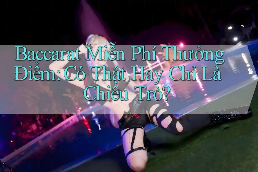 Baccarat Miễn Phí Thưởng Điểm: Có Thật Hay Chỉ Là Chiêu Trò? Baccarat Miễn Phí Thưởng Điểm: Có Thật Hay Chỉ Là Chiêu Trò?