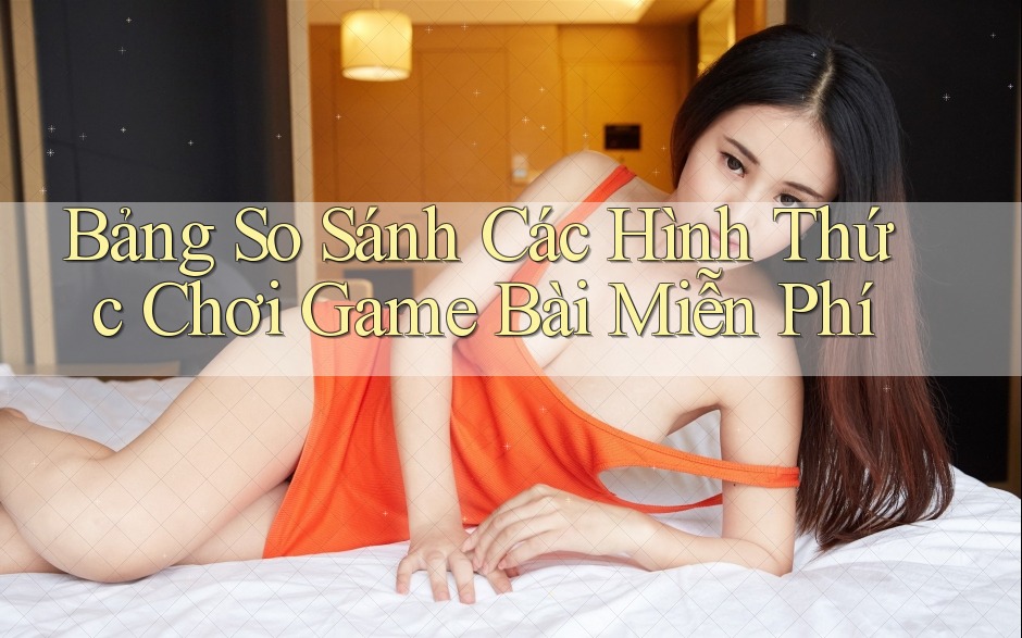 Bảng So Sánh Các Hình Thức Chơi Game Bài Miễn Phí Bảng So Sánh Các Hình Thức Chơi Game Bài Miễn Phí