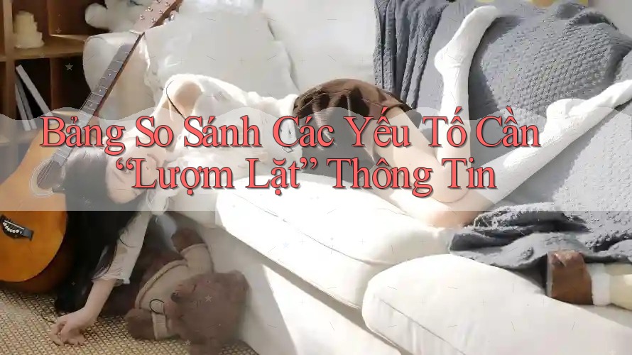 Bảng So Sánh Các Yếu Tố Cần “Lượm Lặt” Thông Tin