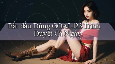bắt đầu dùng goal123 trình duyệt cả ngày