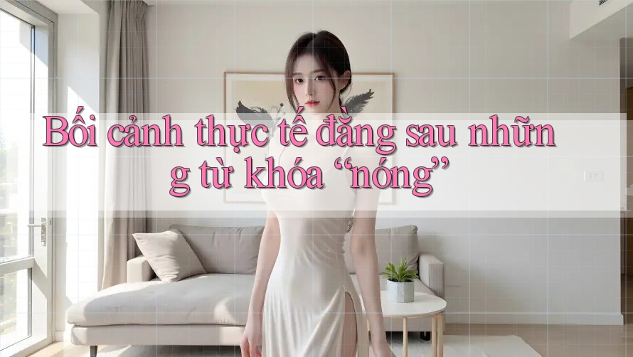 Bối cảnh thực tế đằng sau những từ khóa “nóng”