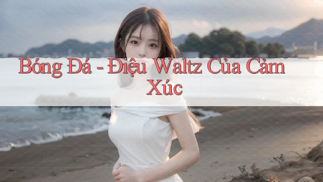 Bóng Đá - Điệu Waltz Của Cảm Xúc