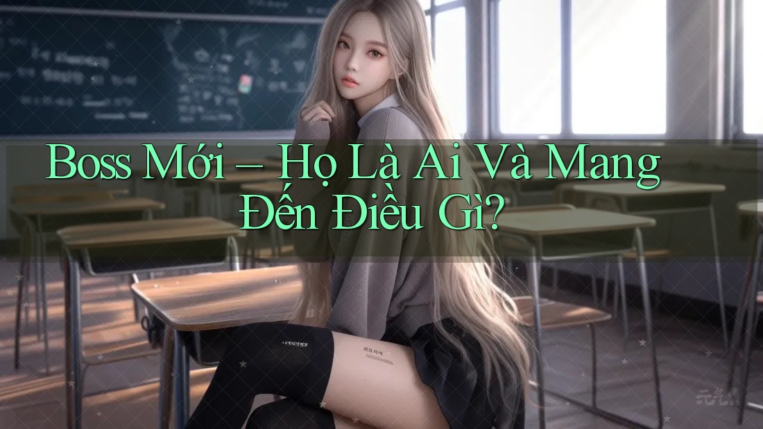 Boss Mới – Họ Là Ai Và Mang Đến Điều Gì? Boss Mới – Họ Là Ai Và Mang Đến Điều Gì?