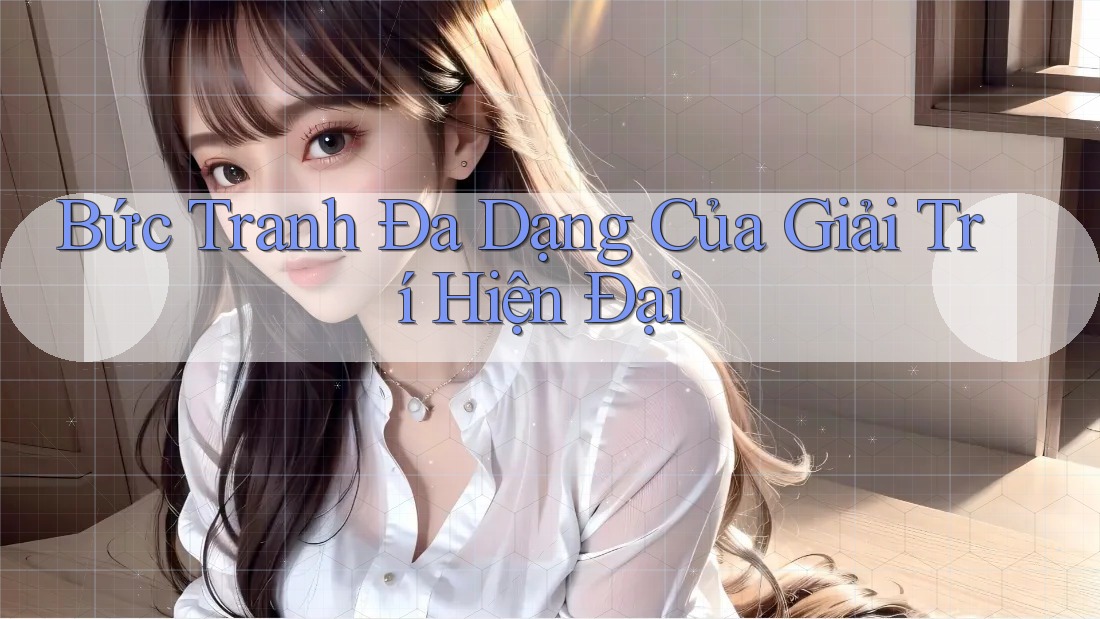 Bức Tranh Đa Dạng Của Giải Trí Hiện Đại Bức Tranh Đa Dạng Của Giải Trí Hiện Đại