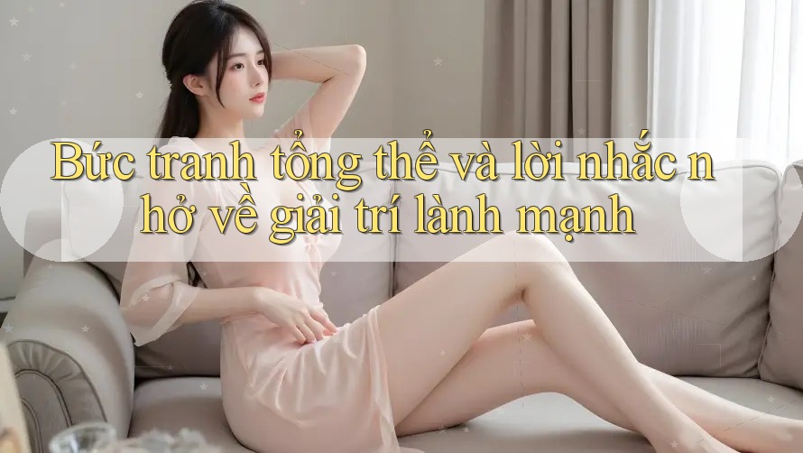 Bức tranh tổng thể và lời nhắc nhở về giải trí lành mạnh Bức tranh tổng thể và lời nhắc nhở về giải trí lành mạnh