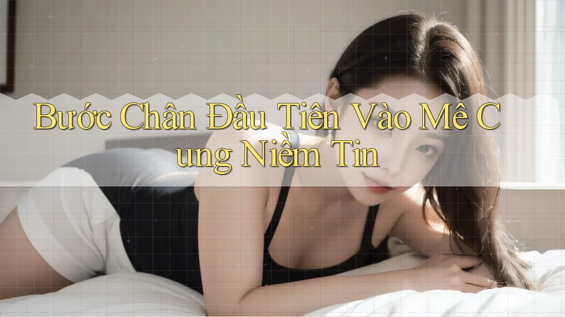 Bước Chân Đầu Tiên Vào Mê Cung Niềm Tin Bước Chân Đầu Tiên Vào Mê Cung Niềm Tin