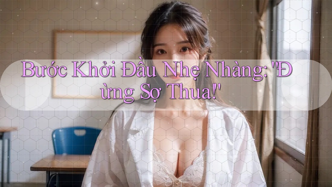 Bước Khởi Đầu Nhẹ Nhàng: “Đừng Sợ Thua!” Bước Khởi Đầu Nhẹ Nhàng: “Đừng Sợ Thua!”