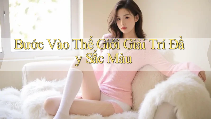 Bước Vào Thế Giới Giải Trí Đầy Sắc Màu Bước Vào Thế Giới Giải Trí Đầy Sắc Màu