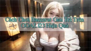 cách chơi baccarat giải trí trên goal123 hiệu quả
