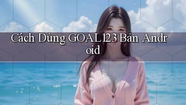 cách dùng goal123 bản android