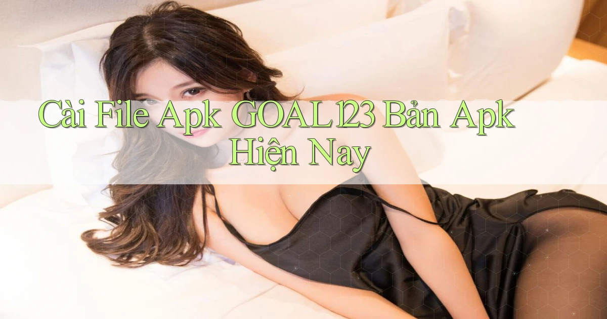 cài file apk goal123 bản apk hiện nay