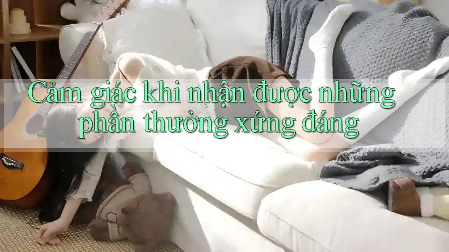 Cảm giác khi nhận được những phần thưởng xứng đáng Cảm giác khi nhận được những phần thưởng xứng đáng