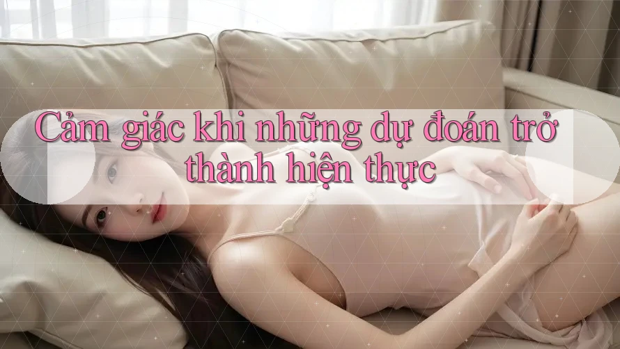 Cảm giác khi những dự đoán trở thành hiện thực Cảm giác khi những dự đoán trở thành hiện thực