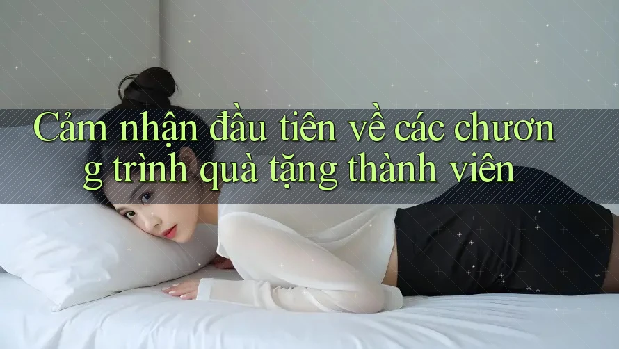 Cảm nhận đầu tiên về các chương trình quà tặng thành viên
