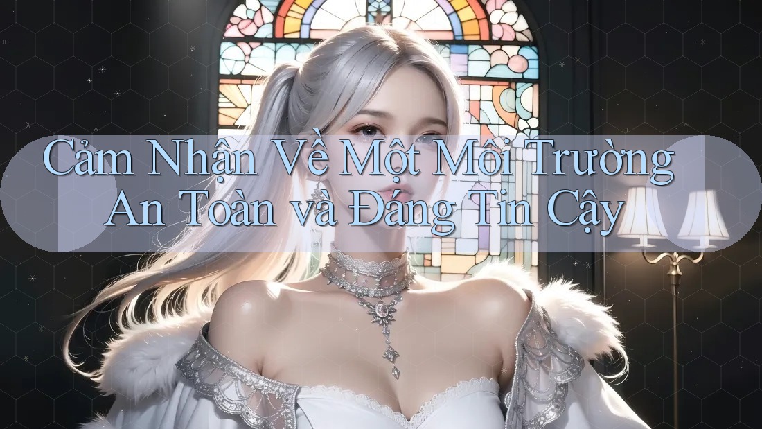 Cảm Nhận Về Một Môi Trường An Toàn và Đáng Tin Cậy