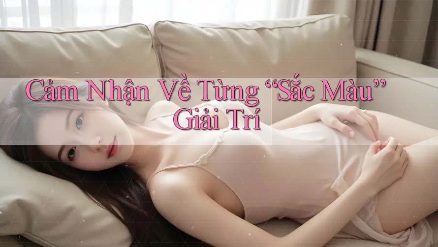 Cảm Nhận Về Từng “Sắc Màu” Giải Trí
