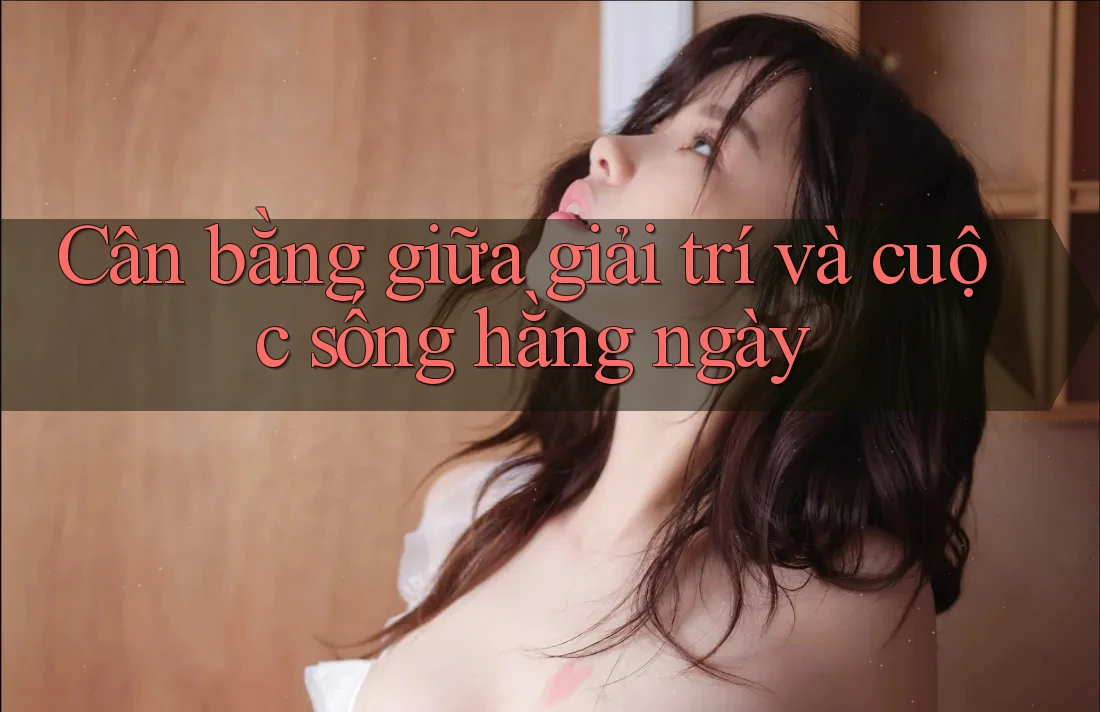 Cân bằng giữa giải trí và cuộc sống hằng ngày Cân bằng giữa giải trí và cuộc sống hằng ngày