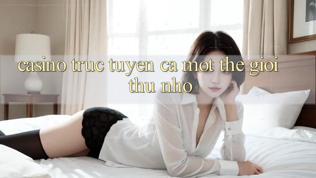 “Casino Trực Tuyến” – Cả Một Thế Giới Thu Nhỏ