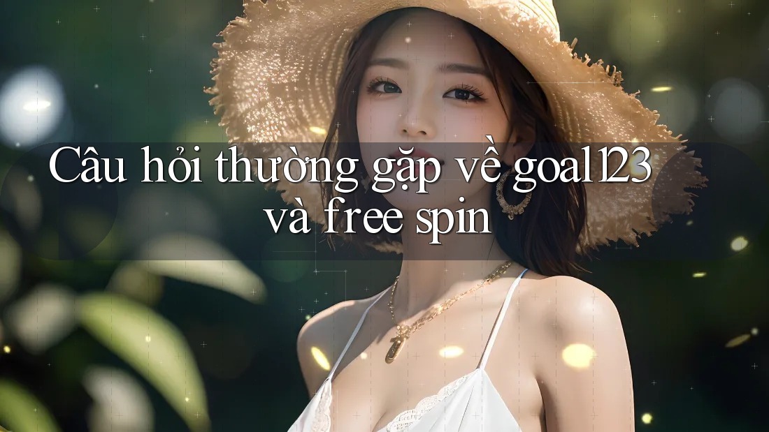 Câu hỏi thường gặp về goal123 và free spin Câu hỏi thường gặp về goal123 và free spin