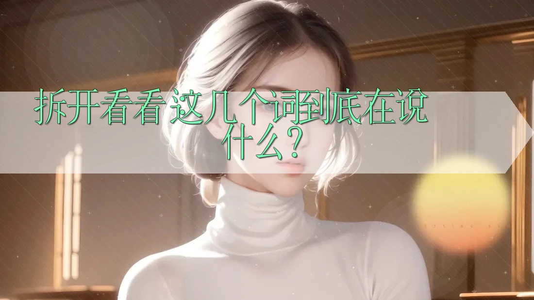 拆开看看:这几个词到底在说什么? 拆开看看:这几个词到底在说什么?