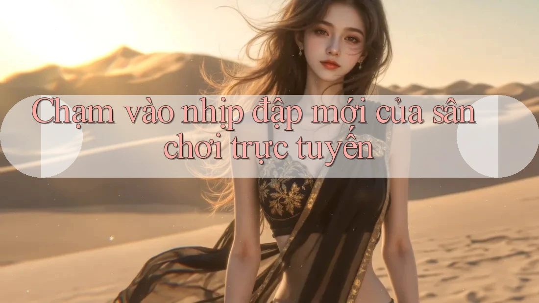 Chạm vào nhịp đập mới của sân chơi trực tuyến Chạm vào nhịp đập mới của sân chơi trực tuyến